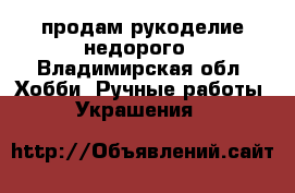 , продам рукоделие недорого - Владимирская обл. Хобби. Ручные работы » Украшения   